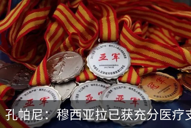 孔帕尼：穆西亚拉已获充分医疗支持，我们很乐观