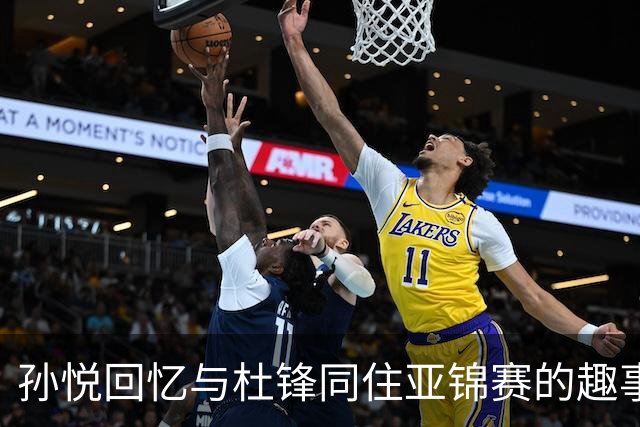 孙悦回忆与杜锋同住亚锦赛的趣事