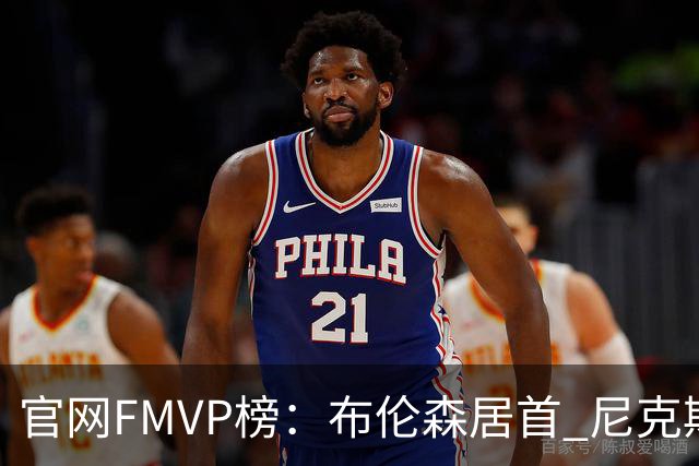 官网FMVP榜：布伦森居首 尼克斯球员包揽前三 哈珀第4 文班第5