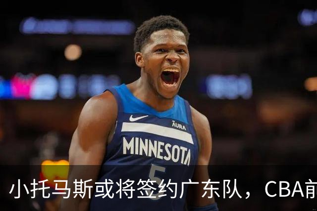 小托马斯或将签约广东队，CBA前景备受关注