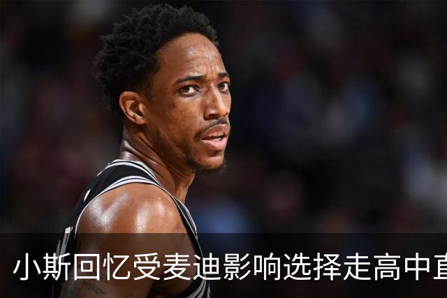 小斯回忆受麦迪影响选择走高中直升NBA之路