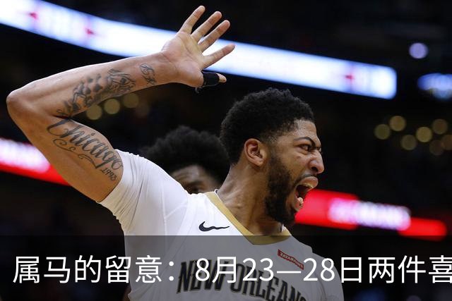 属马的留意：8月23—28日两件喜事将至