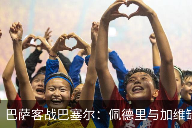 巴萨客战巴塞尔：佩德里与加维缺阵