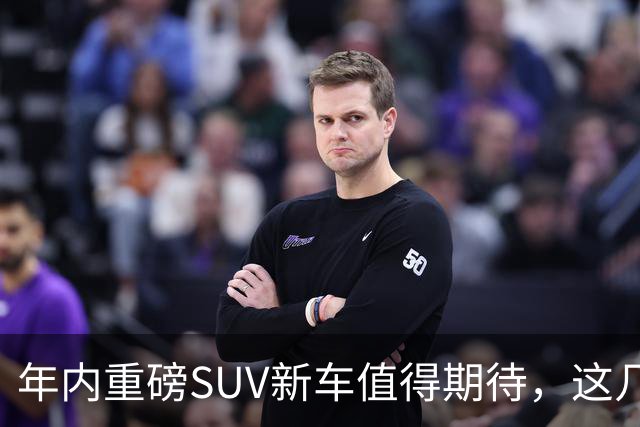 年内重磅SUV新车值得期待，这几款不可错过！