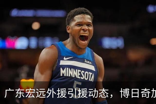 广东宏远外援引援动态，博日奇加盟，萨姆纳续约