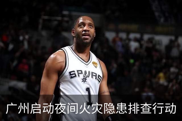 广州启动夜间火灾隐患排查行动