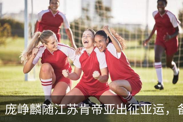 庞峥麟随江苏肯帝亚出征亚运，备战首场比赛！