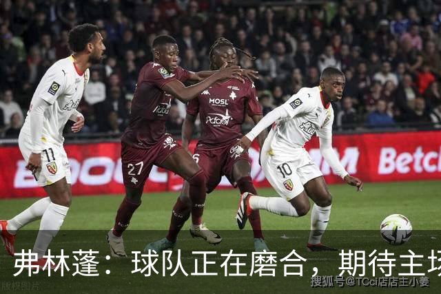 弗林蓬：球队正在磨合，期待主场力取三分