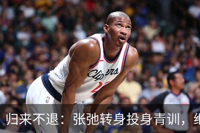 归来不退：张弛转身投身青训，继续为泰山贡献