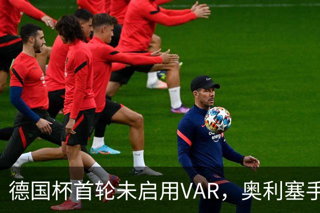 德国杯首轮未启用VAR，奥利塞手球进球被认可