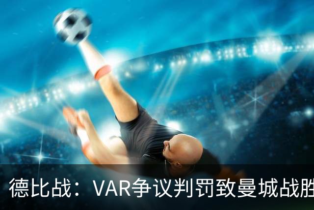 德比战：VAR争议判罚致曼城战胜曼联，卡里克面临挑战