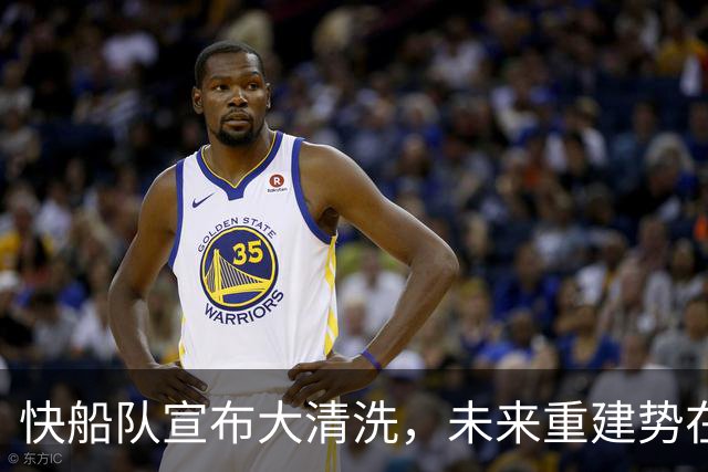 快船队宣布大清洗，未来重建势在必行