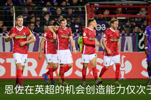 恩佐在英超的机会创造能力仅次于B费