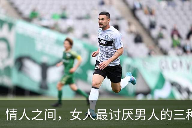 情人之间，女人最讨厌男人的三种行为