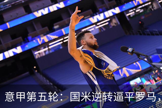 意甲第五轮：国米逆转逼平罗马，拉齐奥连胜展雄风