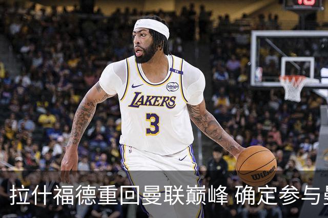 拉什福德重回曼联巅峰 确定参与曼市德比
