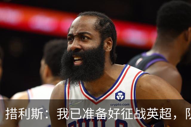 措利斯：我已准备好征战英超，队友让我事半功倍