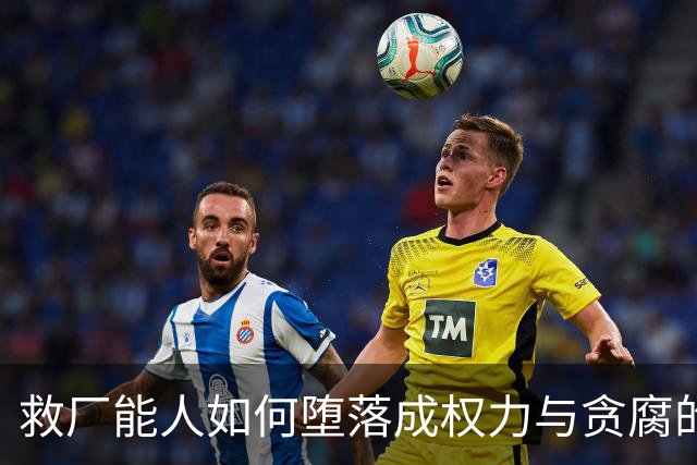 救厂能人如何堕落成权力与贪腐的象征