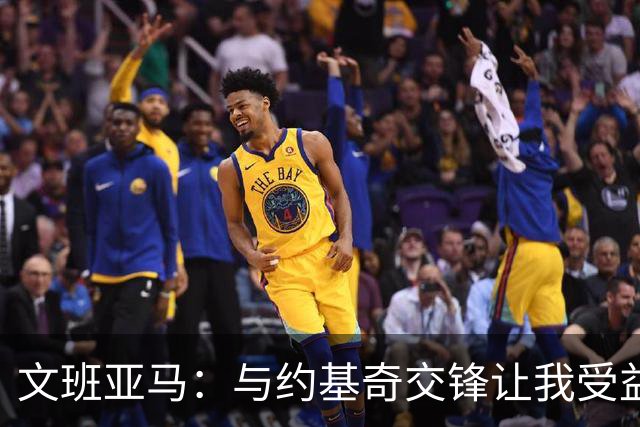 文班亚马：与约基奇交锋让我受益匪浅