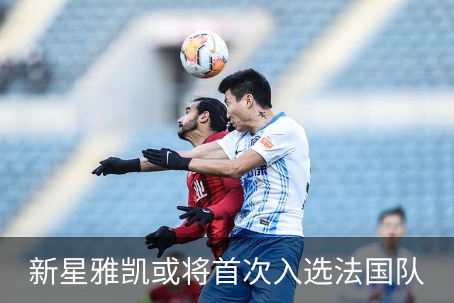 新星雅凯或将首次入选法国队