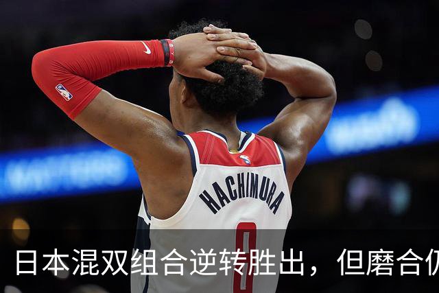 日本混双组合逆转胜出，但磨合仍显不足