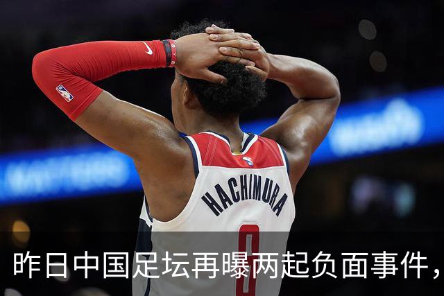昨日中国足坛再曝两起负面事件，形象受损