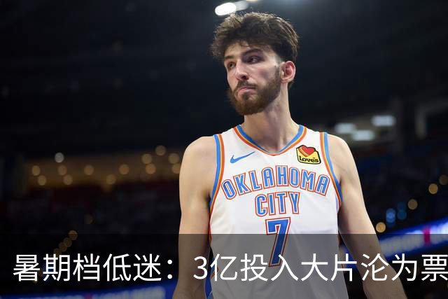 暑期档低迷：3亿投入大片沦为票房闹剧