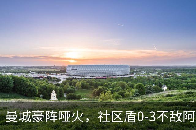 曼城豪阵哑火，社区盾0-3不敌阿森纳