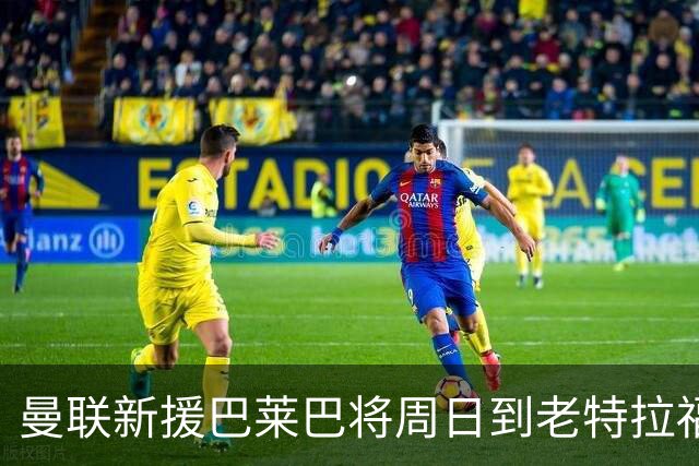 曼联新援巴莱巴将周日到老特拉福德亮相