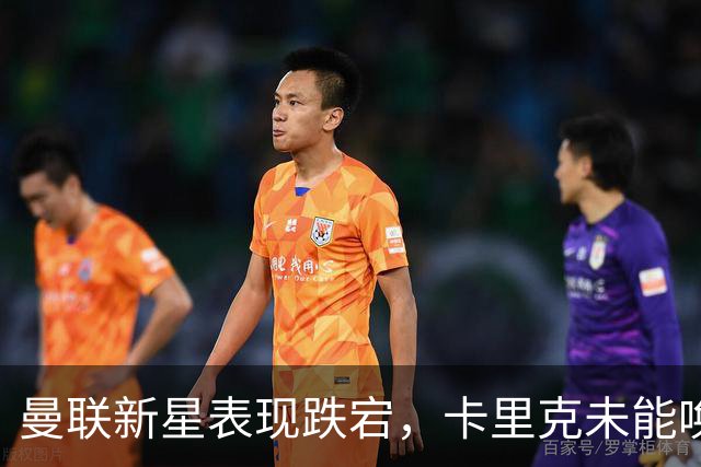 曼联新星表现跌宕，卡里克未能唤醒潜力