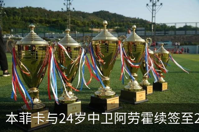 本菲卡与24岁中卫阿劳霍续签至2031年
