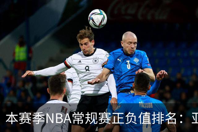 本赛季NBA常规赛正负值排名：亚历山大独领风骚
