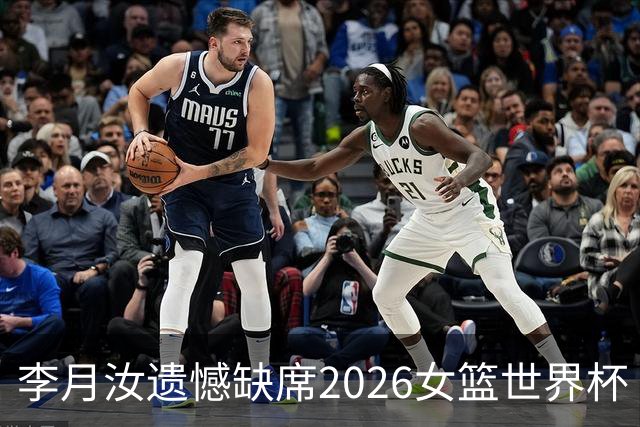 李月汝遗憾缺席2026女篮世界杯