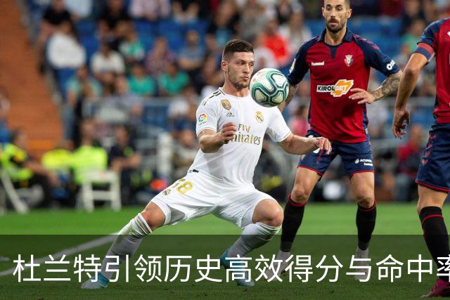 杜兰特引领历史高效得分与命中率榜单