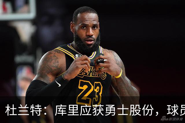 杜兰特：库里应获勇士股份，球员应分享球队价值
