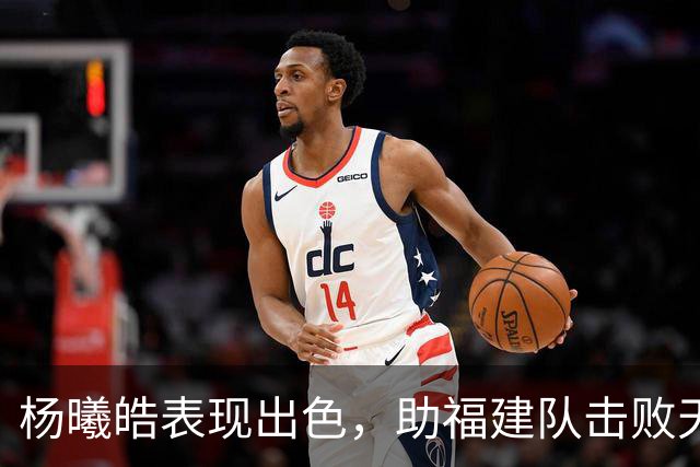 杨曦皓表现出色，助福建队击败天津