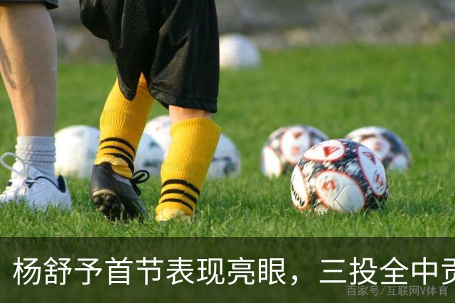 杨舒予首节表现亮眼，三投全中贡献7分4助攻