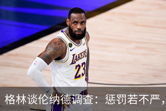 格林谈伦纳德调查：惩罚若不严，干脆取消薪资帽