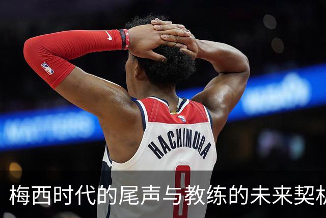 梅西时代的尾声与教练的未来契机