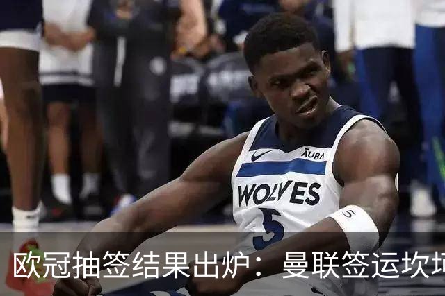 欧冠抽签结果出炉：曼联签运坎坷，穆帅皇马面临劲敌