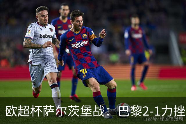 欧超杯萨尔茨堡战：巴黎2-1力挫维拉成功卫冕