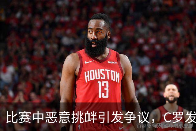 比赛中恶意挑衅引发争议，C罗发声反对