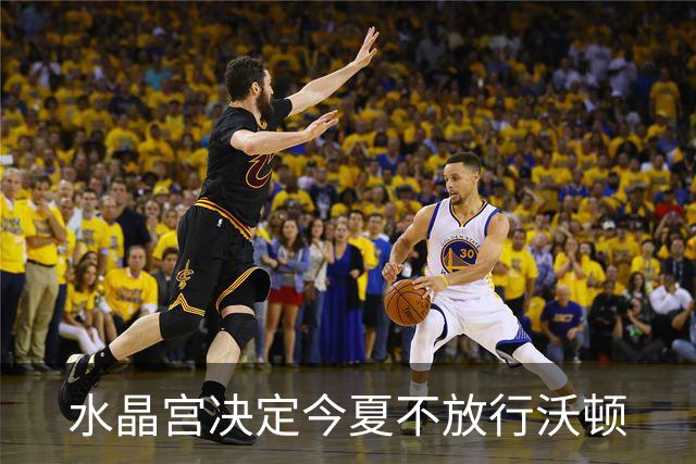 水晶宫决定今夏不放行沃顿