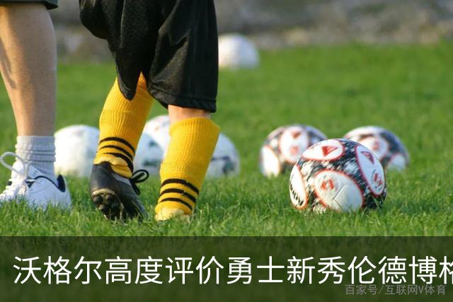 沃格尔高度评价勇士新秀伦德博格的智能球风