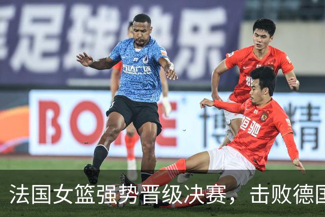 法国女篮强势晋级决赛，击败德国夺取冠军之路