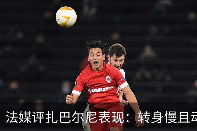 法媒评扎巴尔尼表现：转身慢且动作笨拙，需改进