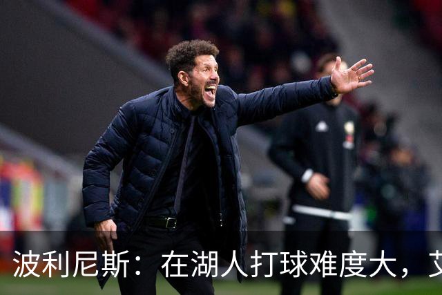 波利尼斯：在湖人打球难度大，艾顿是个例子