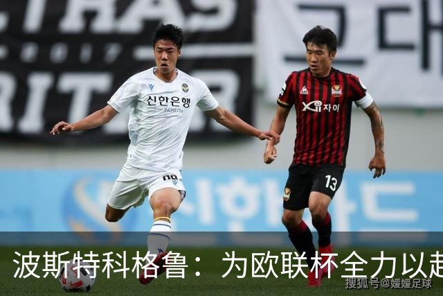 波斯特科格鲁：为欧联杯全力以赴，即便面临下课风险
