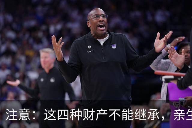 注意：这四种财产不能继承，亲生子女也无权