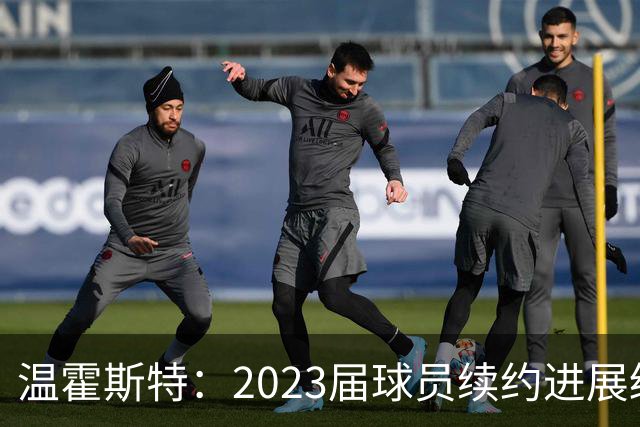 温霍斯特：2023届球员续约进展缓慢 仅文班已定案